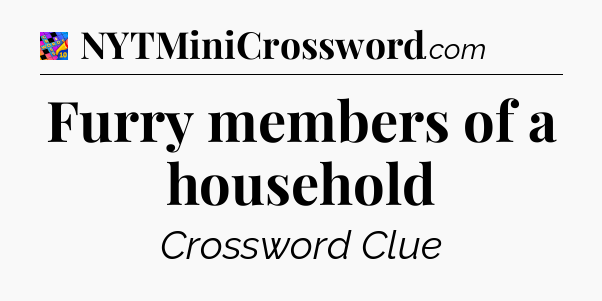Furry members of a household Crossword Clue
