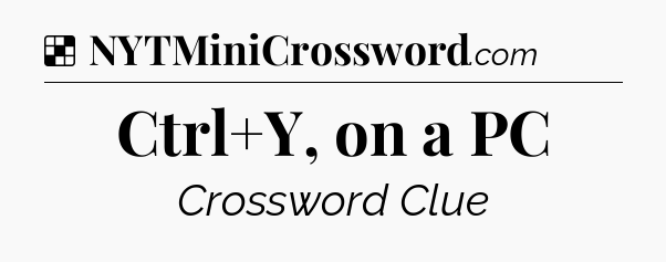 Solution: Ctrl+Y, on a PC - NYT Crossword