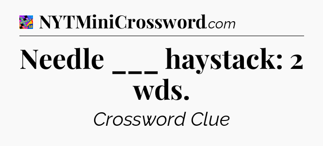 Needle ___ haystack: 2 wds Crossword Clue