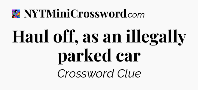 Haul off, as an illegally parked car Crossword Clue