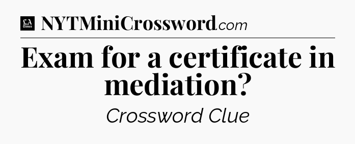Exam for a certificate in mediation - LA Times Crossword