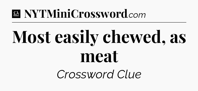Most easily chewed, as meat - LA Times Crossword
