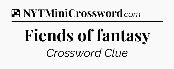 Solution: Fiends of fantasy - NYT Crossword