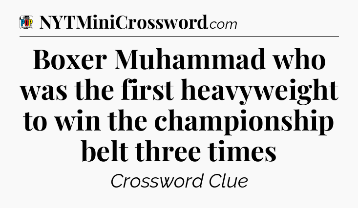 Boxer Muhammad who was the first heavyweight to win the championship belt three times Crossword Clue