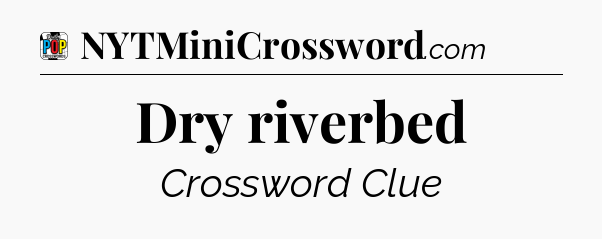 Dry riverbed Crossword Clue