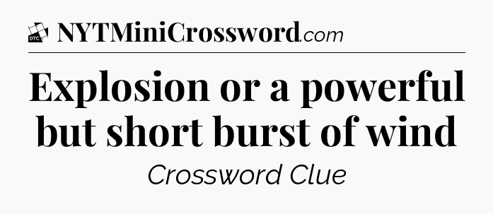 Explosion or a powerful but short burst of wind - Daily Themed Classic Crossword