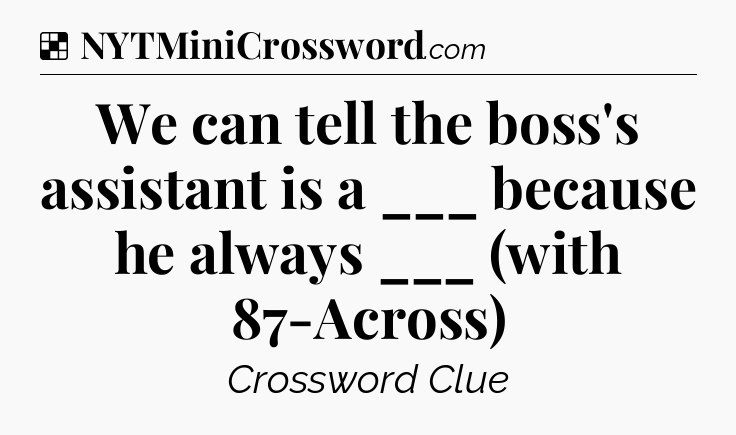 Solution: We can tell the boss's assistant is a ___ because he always ___ (with 87-Across) - NYT Crossword