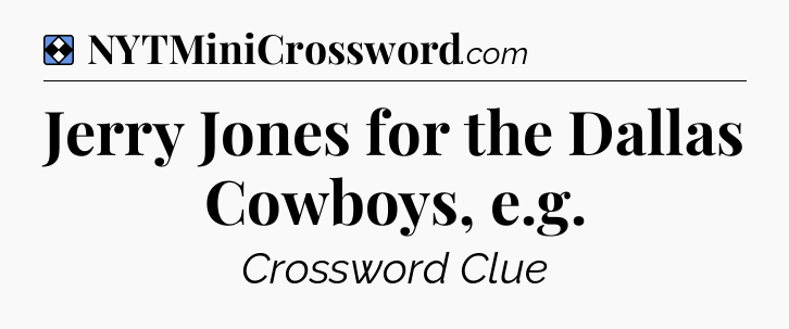 Solution: Jerry Jones for the Dallas Cowboys, e.g - NYT Mini Crossword
