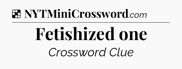 Solution: Fetishized one - NYT Crossword