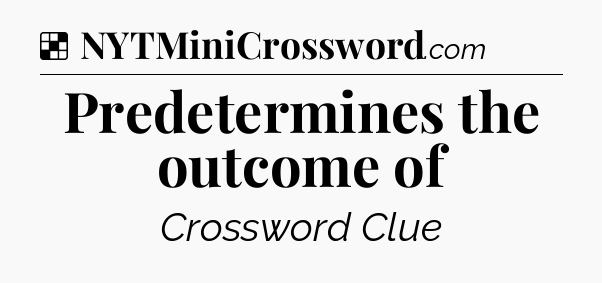 Solution: Predetermines the outcome of - NYT Crossword