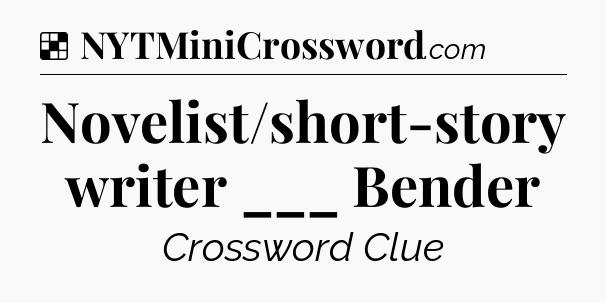 Solution: Novelist/short-story writer ___ Bender - NYT Crossword