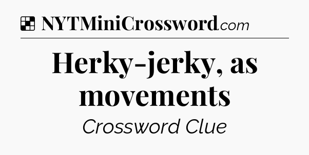 Solution: Herky-jerky, as movements - NYT Crossword