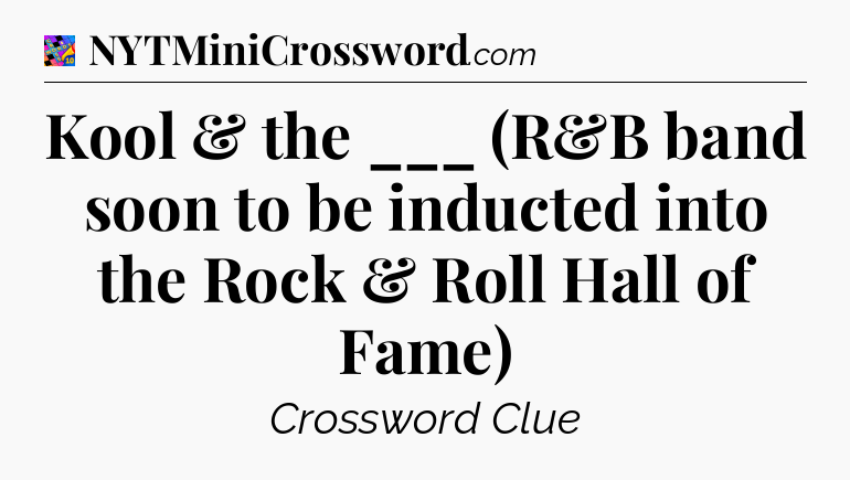 Kool & the ___ (R&B band soon to be inducted into the Rock & Roll Hall of Fame) Crossword Clue