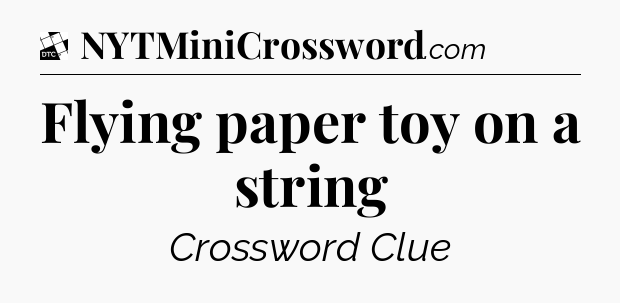 Flying paper toy on a string - Daily Themed Mini Crossword
