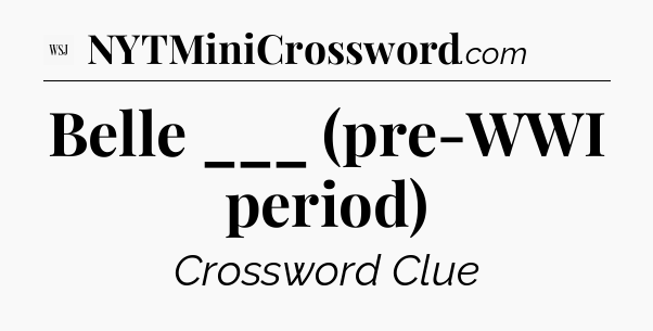 Belle ___ (pre-WWI period) - WSJ Crossword