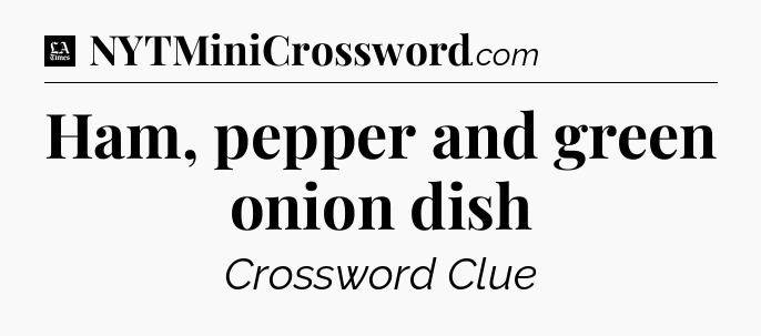 Ham, pepper and green onion dish - LA Times Crossword