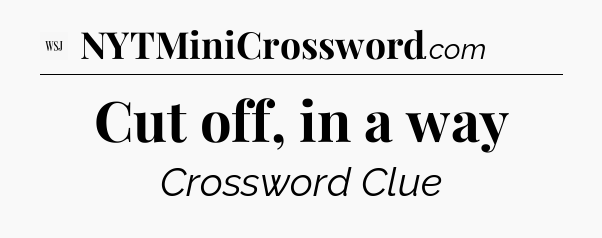 Cut off, in a way - WSJ Crossword