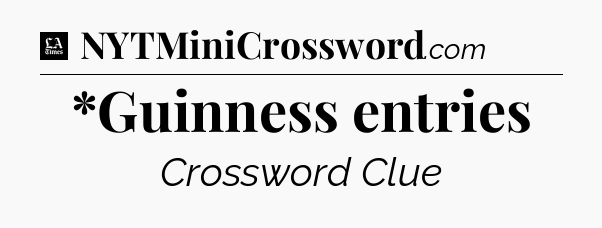 *Guinness entries - LA Times Crossword