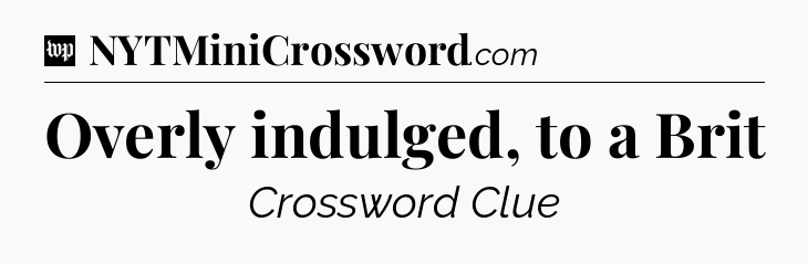 Overly indulged, to a Brit Crossword Clue