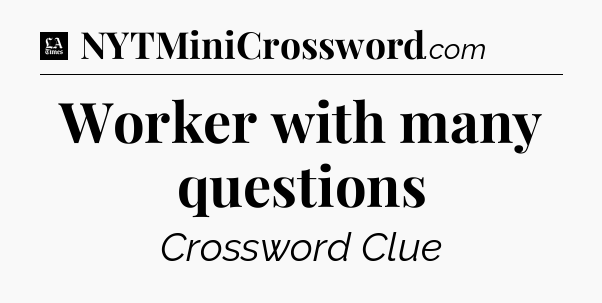 Worker with many questions - LA Times Crossword