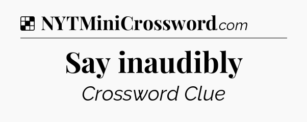 Solution: Say inaudibly - NYT Crossword
