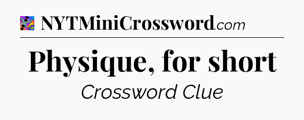 Physique, for short Crossword Clue