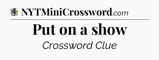 Put on a show Crossword Clue