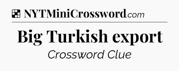 Solution: Big Turkish export - NYT Crossword