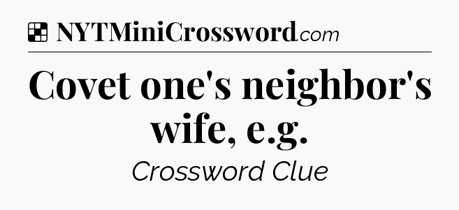 Solution: Covet one's neighbor's wife, e.g - NYT Crossword