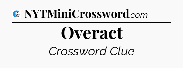 Overact Crossword Clue