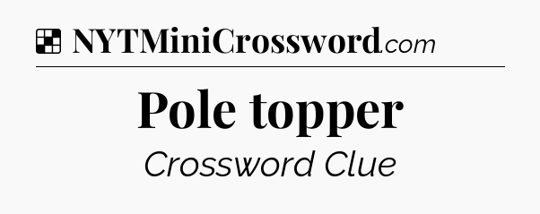 Solution: Pole topper - NYT Crossword