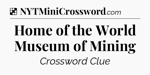 Solution: Home of the World Museum of Mining - NYT Crossword
