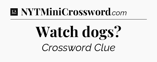 Watch dogs - LA Times Crossword