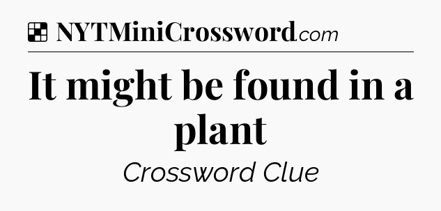 Solution: It might be found in a plant - NYT Crossword
