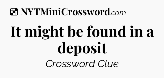 Solution: It might be found in a deposit - NYT Crossword