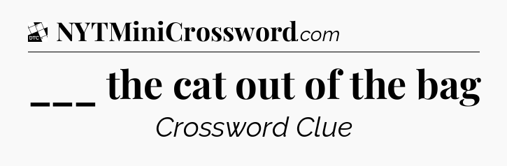___ the cat out of the bag - Daily Themed Classic Crossword
