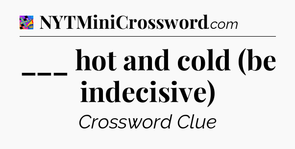 ___ hot and cold (be indecisive) Crossword Clue