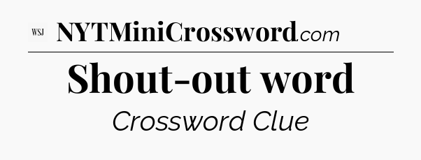Shout-out word - WSJ Crossword