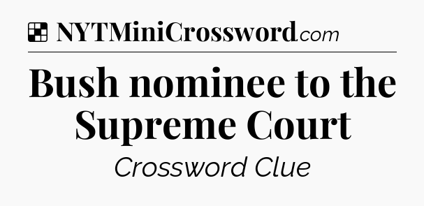 Solution: Bush nominee to the Supreme Court - NYT Crossword