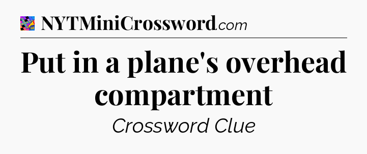 Put in a plane's overhead compartment Crossword Clue