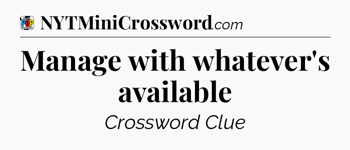 Manage with whatever's available Crossword Clue