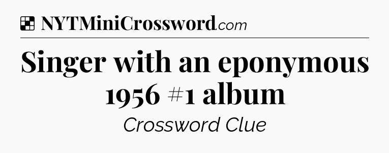 Solution: Singer with an eponymous 1956 #1 album - NYT Crossword