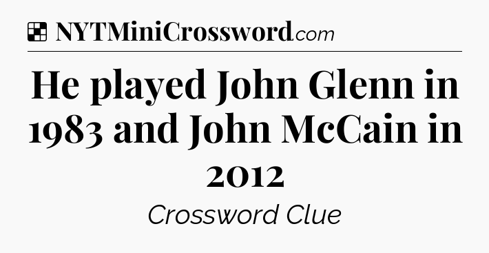 Solution: He played John Glenn in 1983 and John McCain in 2012 - NYT Crossword