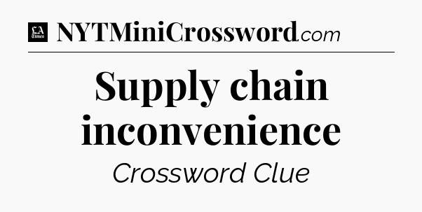 Supply chain inconvenience - LA Times Crossword