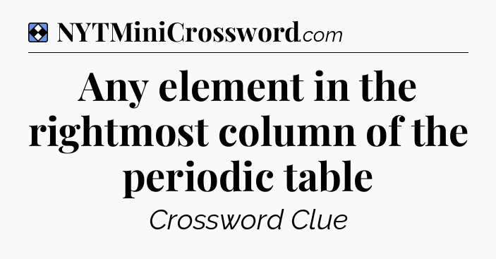 Solution: Any element in the rightmost column of the periodic table - NYT Mini Crossword