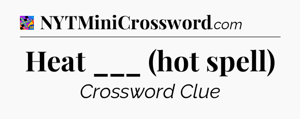 Heat ___ (hot spell) Crossword Clue