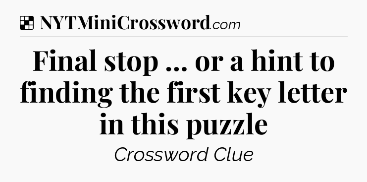 Solution: Final stop … or a hint to finding the first key letter in this puzzle - NYT Crossword