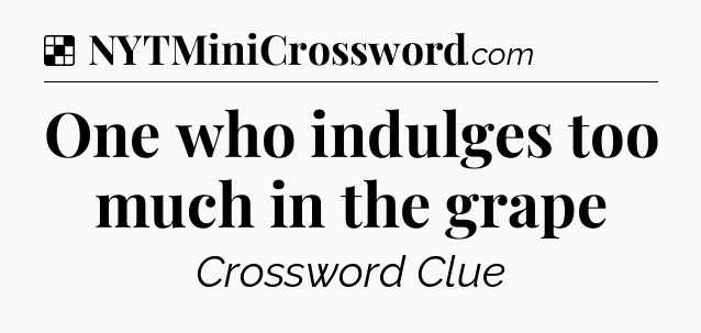 Solution: One who indulges too much in the grape - NYT Crossword