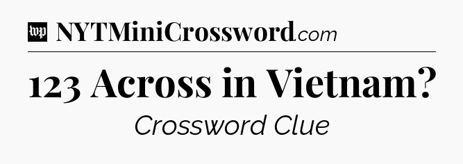 123 Across in Vietnam Crossword Clue
