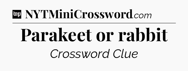 Parakeet or rabbit Crossword Clue
